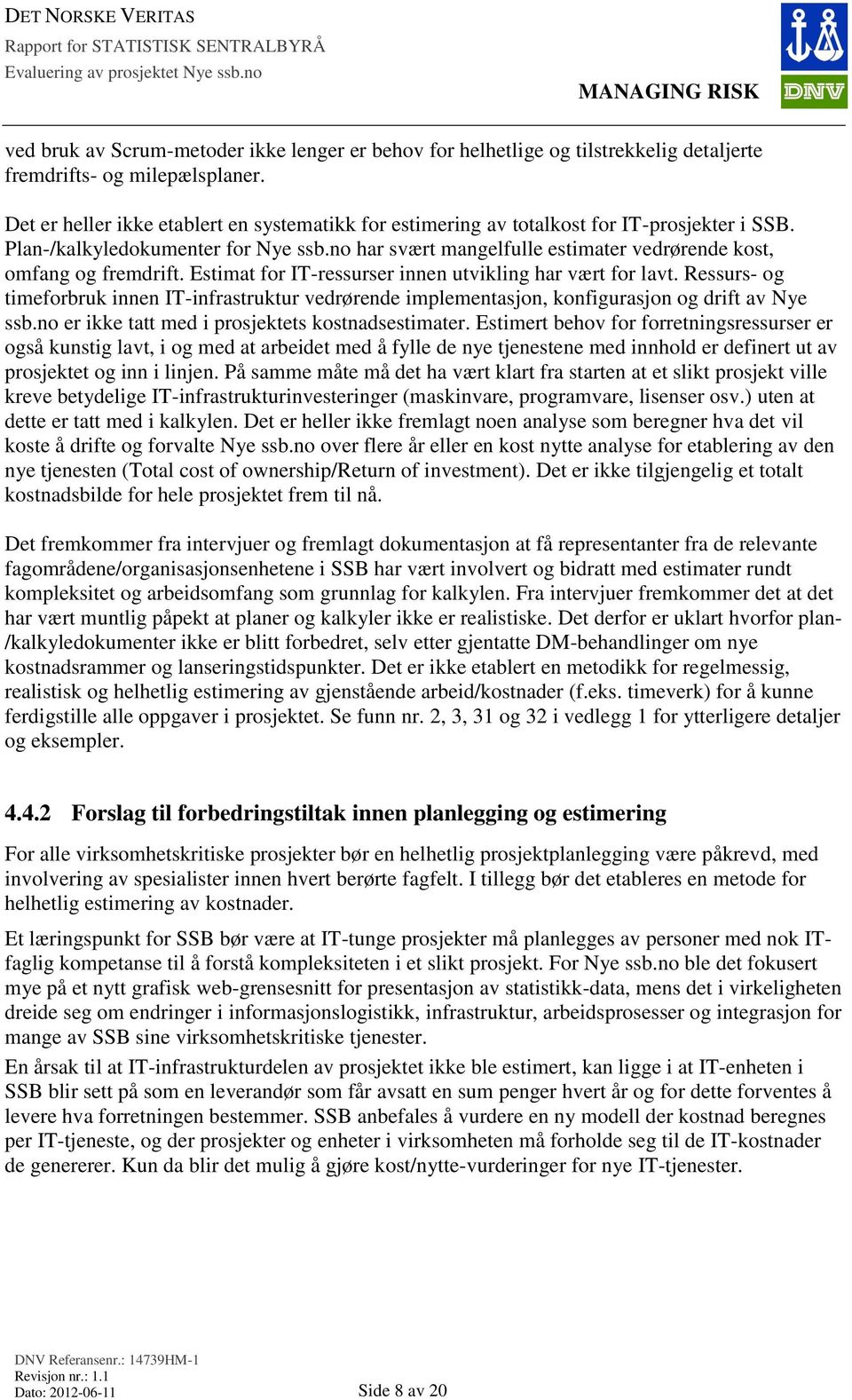 no har svært mangelfulle estimater vedrørende kost, omfang og fremdrift. Estimat for IT-ressurser innen utvikling har vært for lavt.