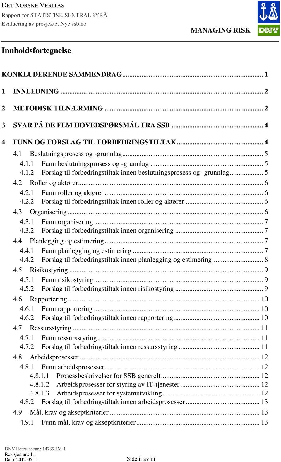 .. 6 4.3 Organisering... 6 4.3.1 Funn organisering... 7 4.3.2 Forslag til forbedringstiltak innen organisering... 7 4.4 Planlegging og estimering... 7 4.4.1 Funn planlegging og estimering... 7 4.4.2 Forslag til forbedringstiltak innen planlegging og estimering.