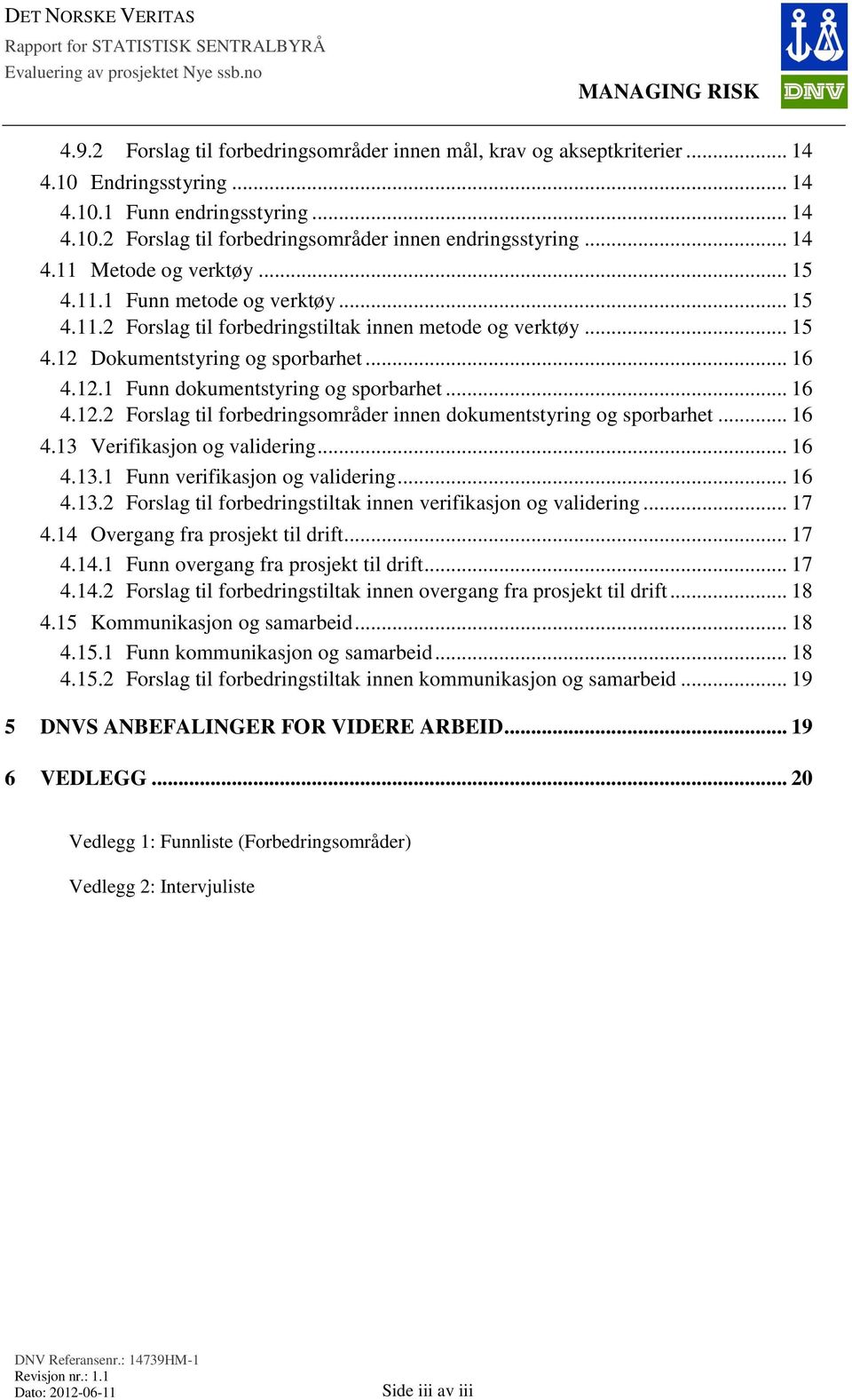 .. 16 4.12.2 Forslag til forbedringsområder innen dokumentstyring og sporbarhet... 16 4.13 Verifikasjon og validering... 16 4.13.1 Funn verifikasjon og validering... 16 4.13.2 Forslag til forbedringstiltak innen verifikasjon og validering.