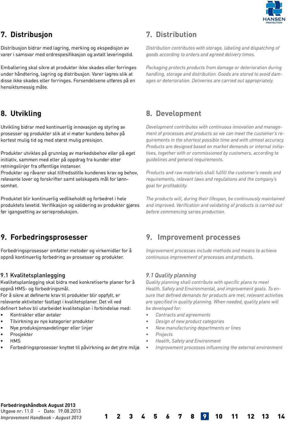 Forsendelsene utføres på en hensiktsmessig måte. 7. Distribution Distribution contributes with storage, labeling and dispatching of goods according to orders and agreed delivery times.