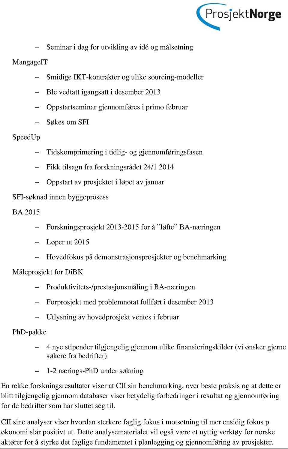 Forskningsprosjekt 2013-2015 for å løfte BA-næringen Løper ut 2015 Hovedfokus på demonstrasjonsprosjekter og benchmarking Måleprosjekt for DiBK PhD-pakke Produktivitets-/prestasjonsmåling i