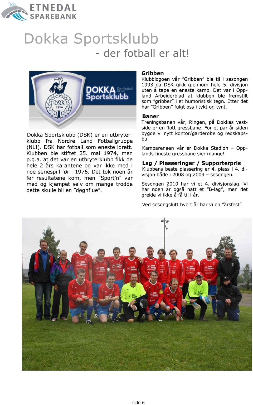 Dokka Sportsklubb (DSK) er en utbryterklubb fra Nordre Land Fotballgruppe (NLI). DSK har fotball som eneste idrett. Klubben ble stiftet 25. mai 1974, men p.g.a. at det var en utbryterklubb fikk de hele 2 års karantene og var ikke med i noe seriespill før i 1976.