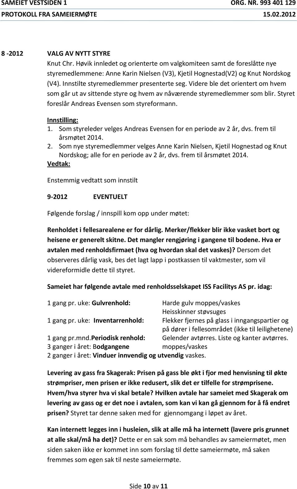 Innstilling: 1. Som styreleder velges Andreas Evensen for en periode av 2 år, dvs. frem til årsmøtet 2014. 2. Som nye styremedlemmer velges Anne Karin Nielsen, Kjetil Hognestad og Knut Nordskog; alle for en periode av 2 år, dvs.