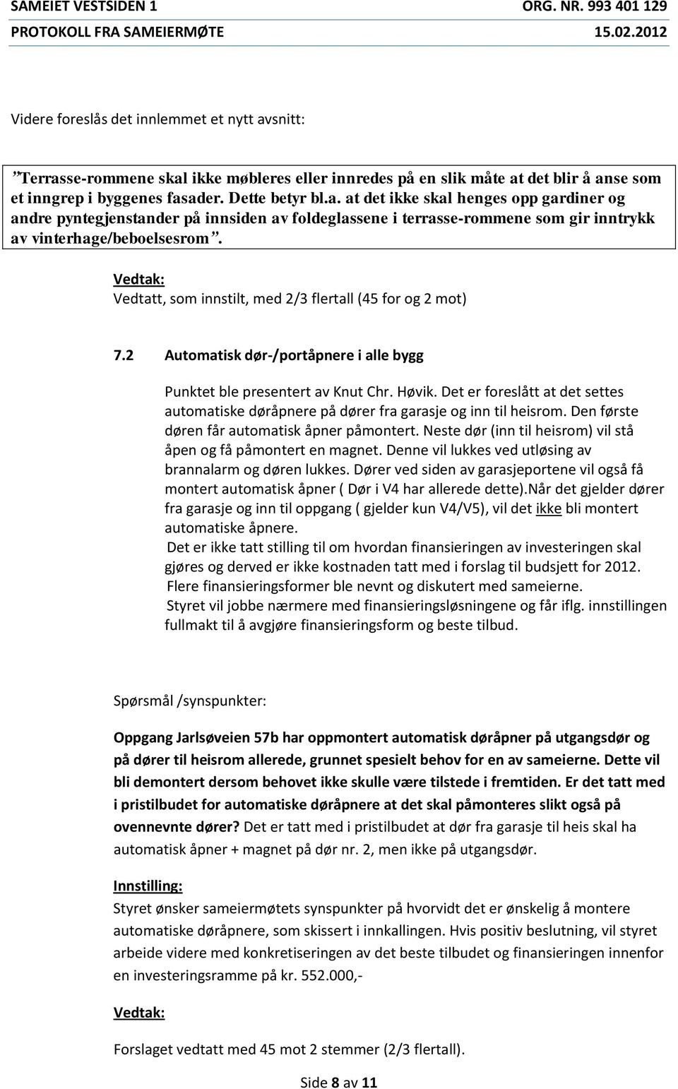 Det er foreslått at det settes automatiske døråpnere på dører fra garasje og inn til heisrom. Den første døren får automatisk åpner påmontert.