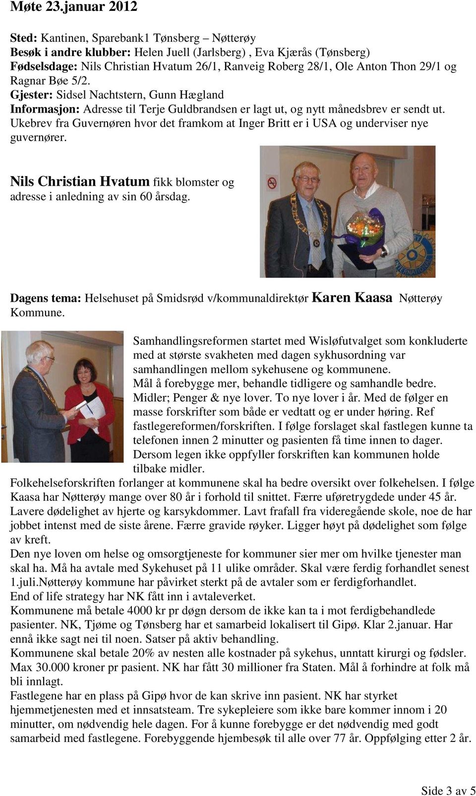 Thon 29/1 og Ragnar Bøe 5/2. Gjester: Sidsel Nachtstern, Gunn Hægland Informasjon: Adresse til Terje Guldbrandsen er lagt ut, og nytt månedsbrev er sendt ut.