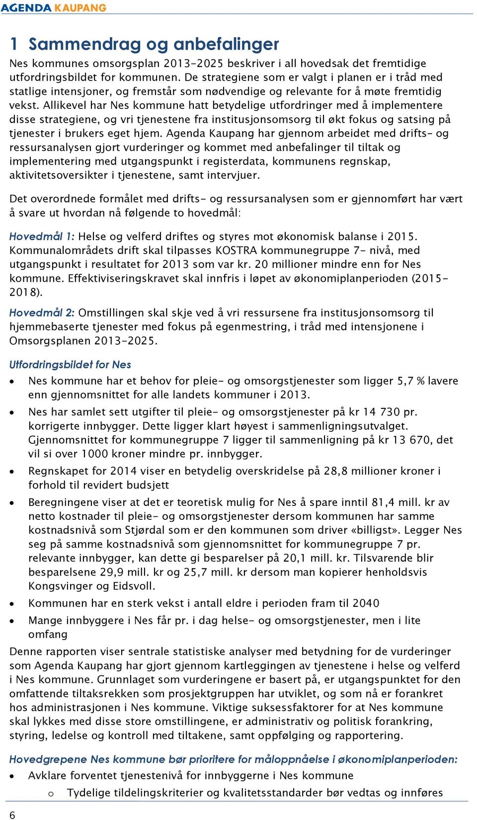 Allikevel har Nes kmmune hatt betydelige utfrdringer med å implementere disse strategiene, g vri tjenestene fra institusjnsmsrg til økt fkus g satsing på tjenester i brukers eget hjem.