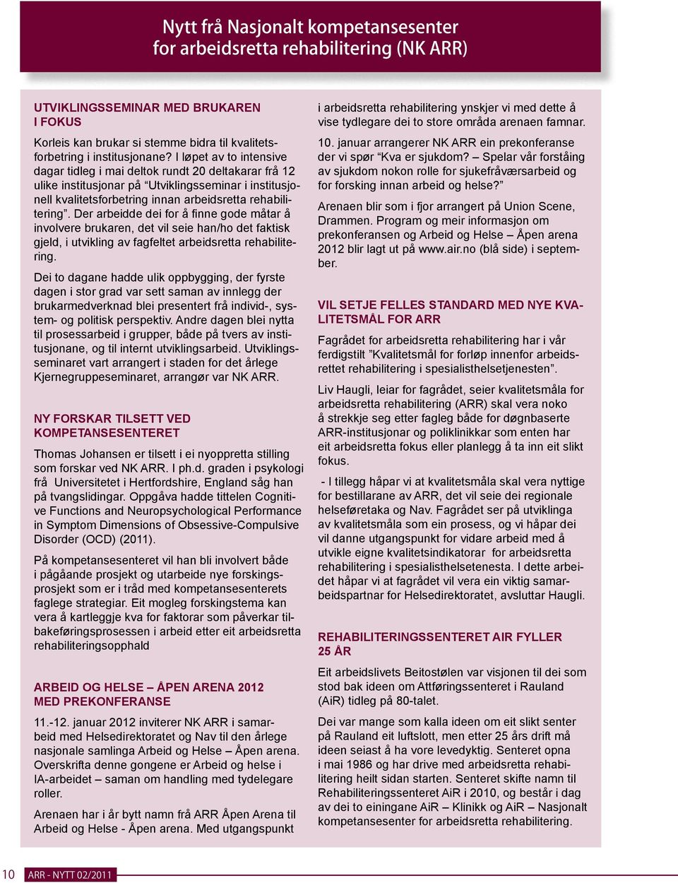 Der arbeidde dei for å finne gode måtar å involvere brukaren, det vil seie han/ho det faktisk gjeld, i utvikling av fagfeltet arbeidsretta rehabilitering.