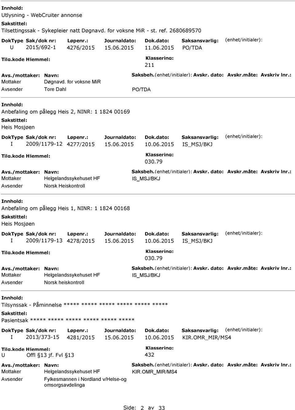 /mottaker: Navn: Saksbeh. Avskr. dato: Avskr.måte: Avskriv lnr.: S_MSJ/BKJ Avsender Norsk Heiskontroll nnhold: Anbefaling om pålegg Heis 1, NNR: 1 1824 00168 Heis Mosjøen 2009/1179-13 4278/2015 10.06.