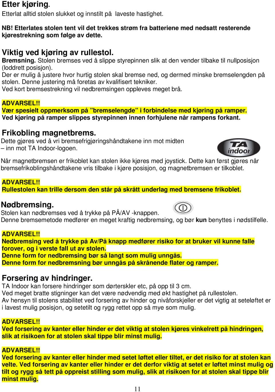 Stolen bremses ved å slippe styrepinnen slik at den vender tilbake til nullposisjon (loddrett posisjon).