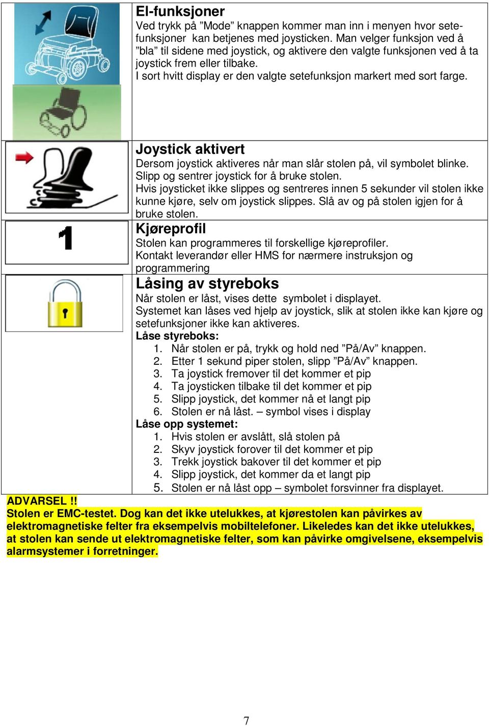 Joystick aktivert Dersom joystick aktiveres når man slår stolen på, vil symbolet blinke. Slipp og sentrer joystick for å bruke stolen.