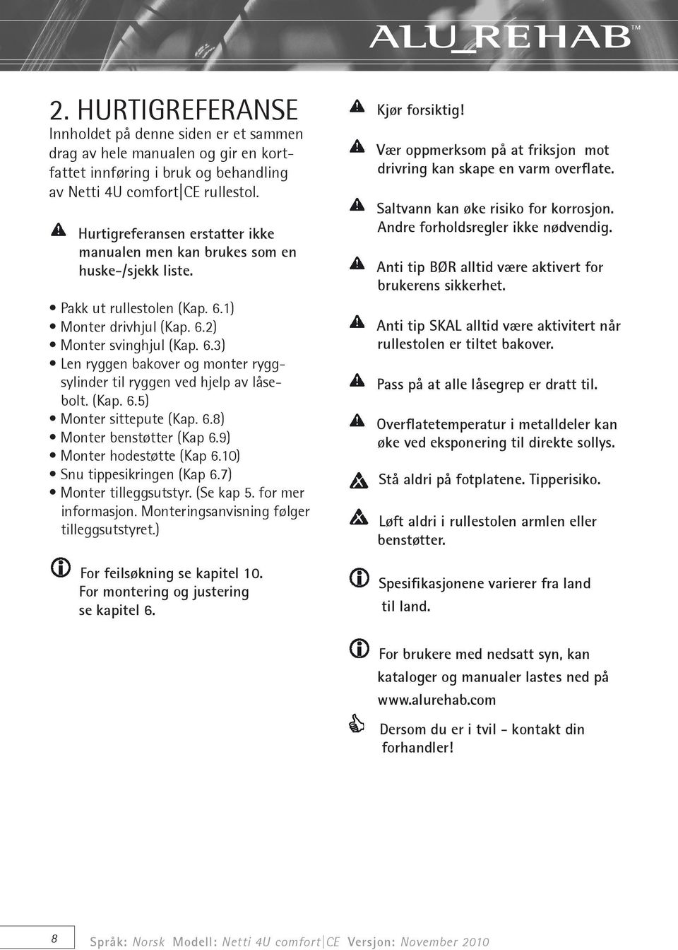 (Kap. 6.5) Monter sittepute (Kap. 6.8) Monter benstøtter (Kap 6.9) Monter hodestøtte (Kap 6.10) Snu tippesikringen (Kap 6.7) Monter tilleggsutstyr. (Se kap 5. for mer informasjon.