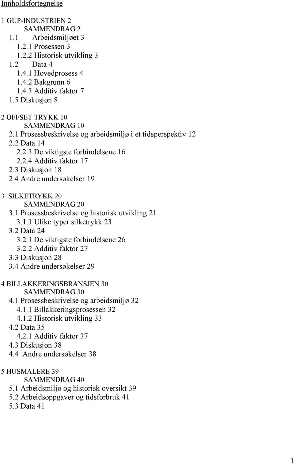 4 Andre undersøkelser 19 3 SILKETRYKK 20 SAMMENDRAG 20 3.1 Prosessbeskrivelse og historisk utvikling 21 3.1.1 Ulike typer silketrykk 23 3.2 Data 24 3.2.1 De viktigste forbindelsene 26 3.2.2 Additiv faktor 27 3.