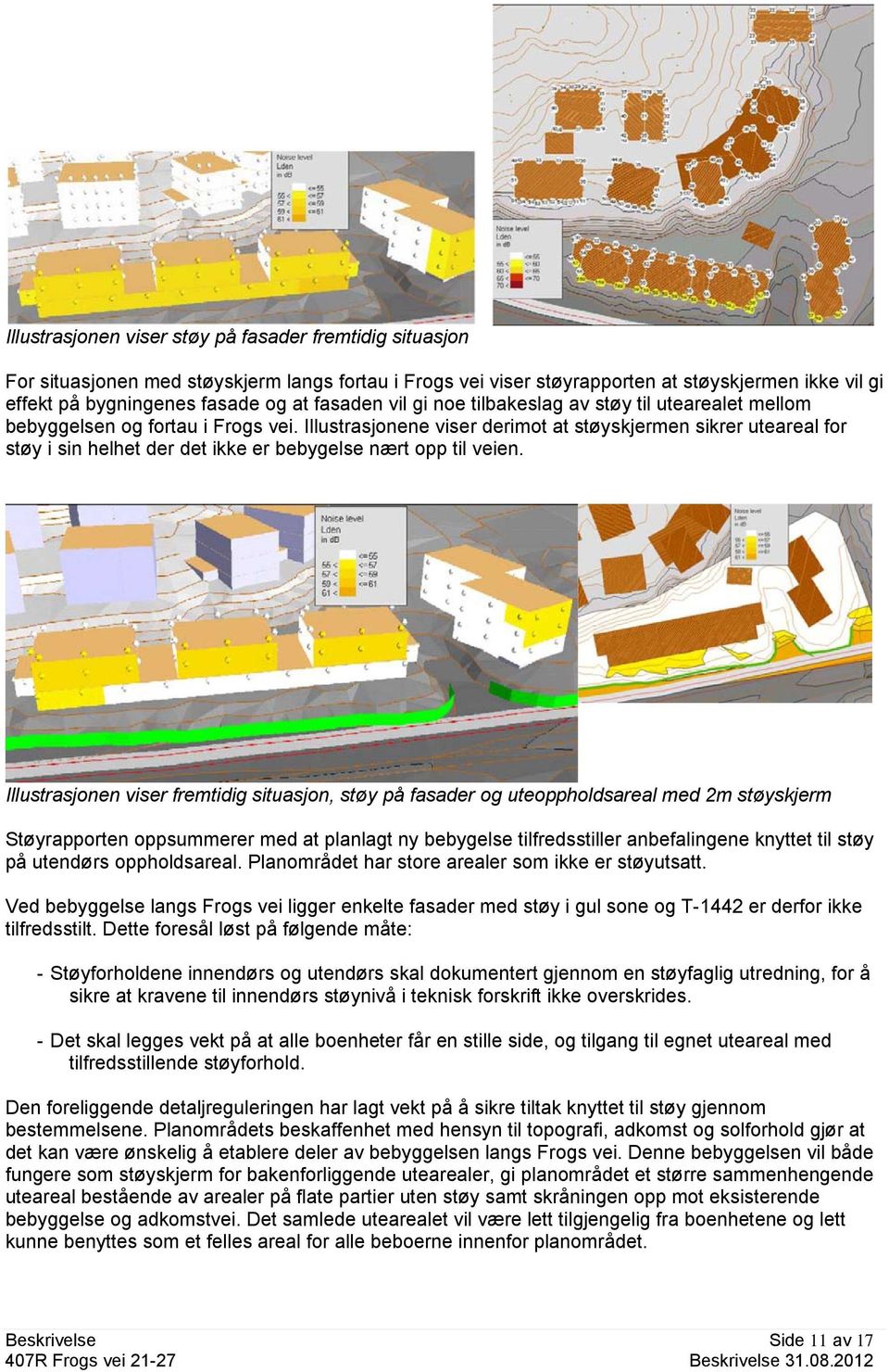 Illustrasjonene viser derimot at støyskjermen sikrer uteareal for støy i sin helhet der det ikke er bebygelse nært opp til veien.