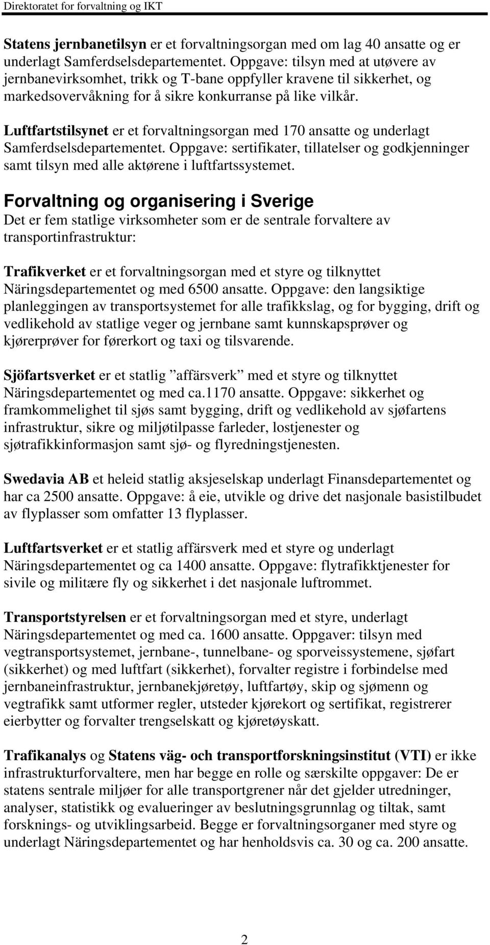 Luftfartstilsynet er et forvaltningsorgan med 170 ansatte og underlagt Samferdselsdepartementet. Oppgave: sertifikater, tillatelser og godkjenninger samt tilsyn med alle aktørene i luftfartssystemet.