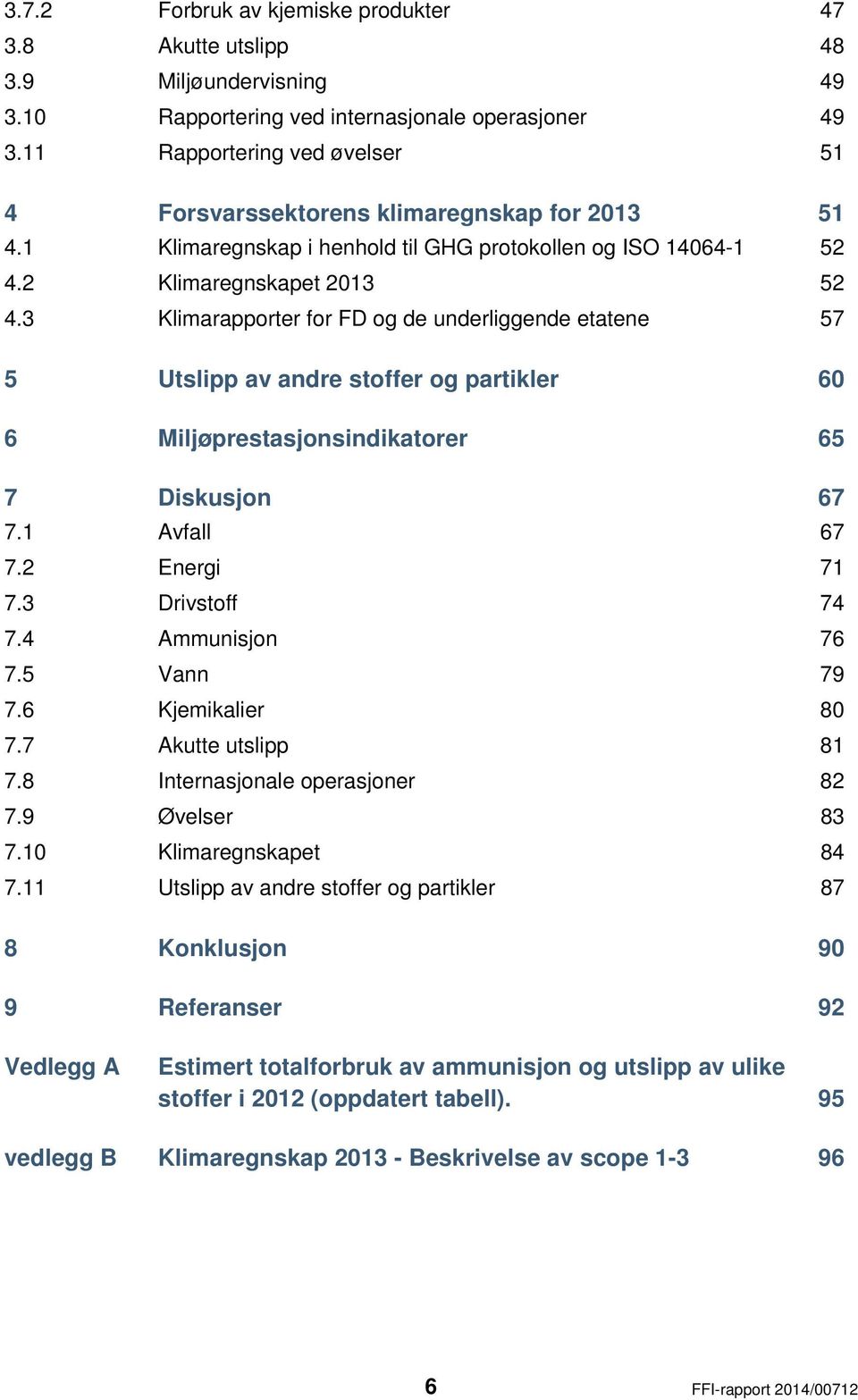 3 Klimarapporter for FD og de underliggende etatene 57 5 Utslipp av andre stoffer og partikler 60 6 Miljøprestasjonsindikatorer 65 7 Diskusjon 67 7.1 Avfall 67 7.2 Energi 71 7.3 Drivstoff 74 7.