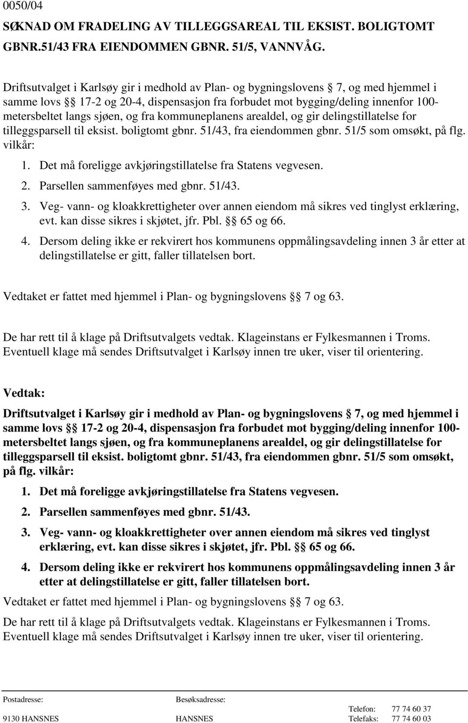 fra kommuneplanens arealdel, og gir delingstillatelse for tilleggsparsell til eksist. boligtomt gbnr. 51/43, fra eiendommen gbnr. 51/5 som omsøkt, på flg. vilkår: 1.