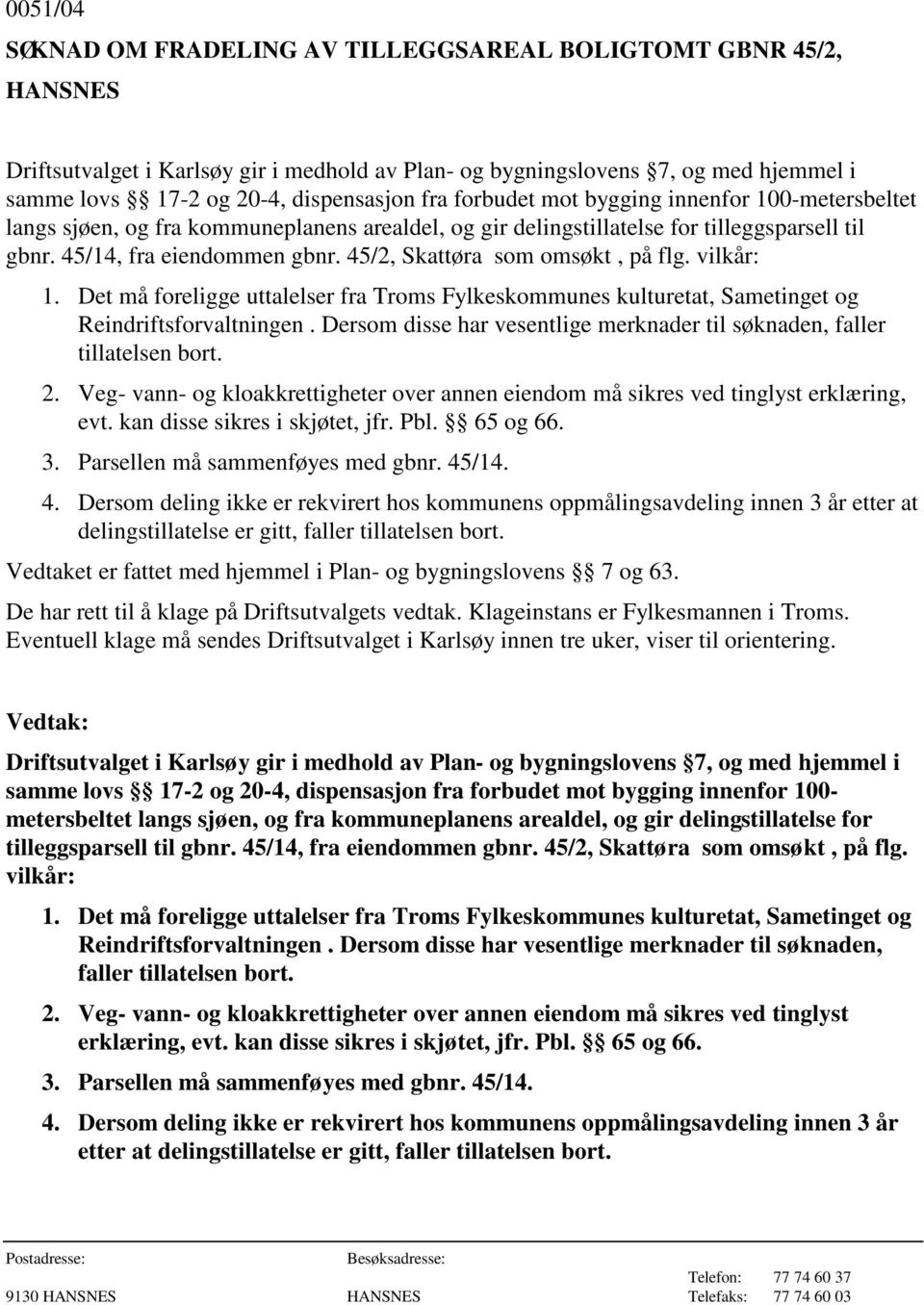 45/2, Skattøra som omsøkt, på flg. vilkår: 1. Det må foreligge uttalelser fra Troms Fylkeskommunes kulturetat, Sametinget og Reindriftsforvaltningen.