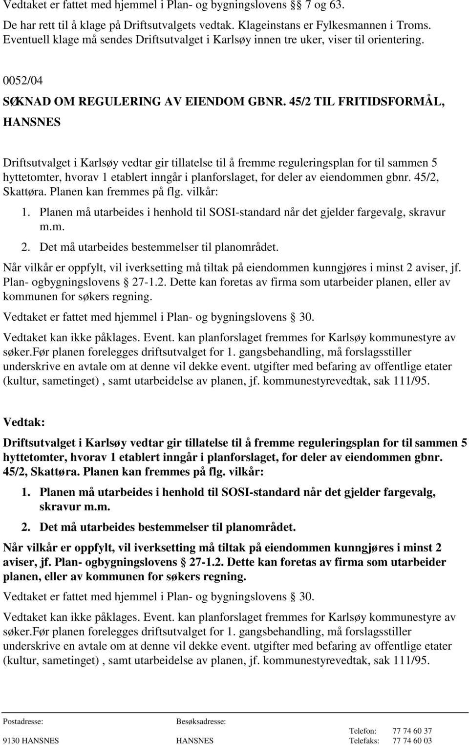 eiendommen gbnr. 45/2, Skattøra. Planen kan fremmes på flg. vilkår: 1. Planen må utarbeides i henhold til SOSI-standard når det gjelder fargevalg, skravur m.m. 2.