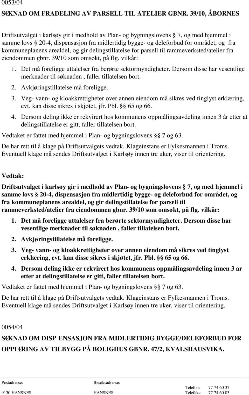 kommuneplanens arealdel, og gir delingstillatelse for parsell til rammeverksted/atelier fra eiendommen gbnr. 39/10 som omsøkt, på flg. vilkår: 1.