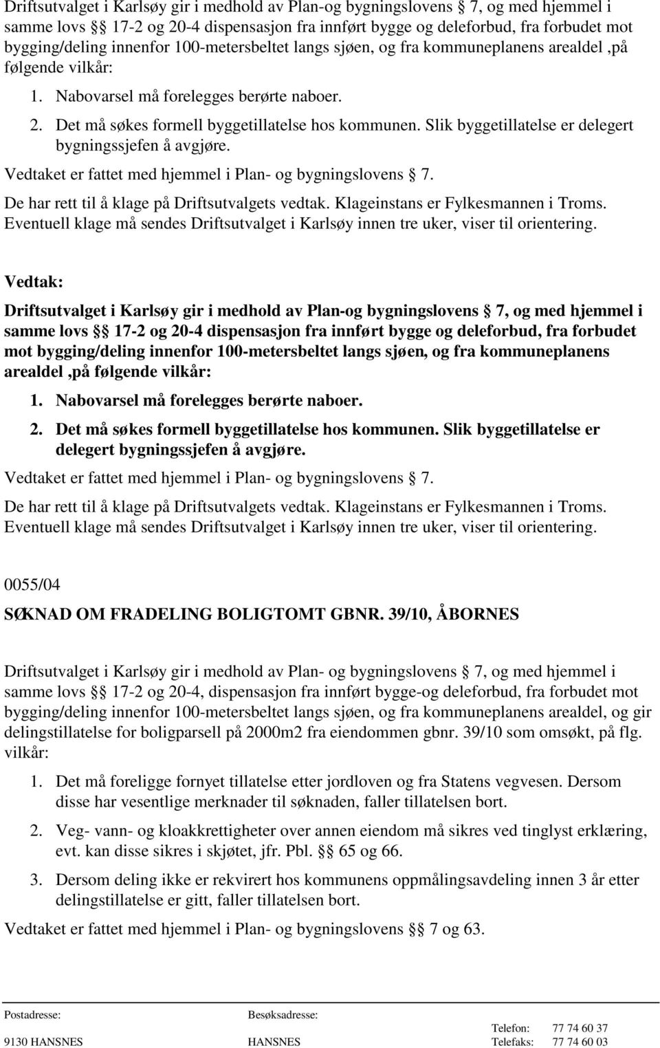 Slik byggetillatelse er delegert bygningssjefen å avgjøre. Vedtaket er fattet med hjemmel i Plan- og bygningslovens 7.   Slik byggetillatelse er delegert bygningssjefen å avgjøre.