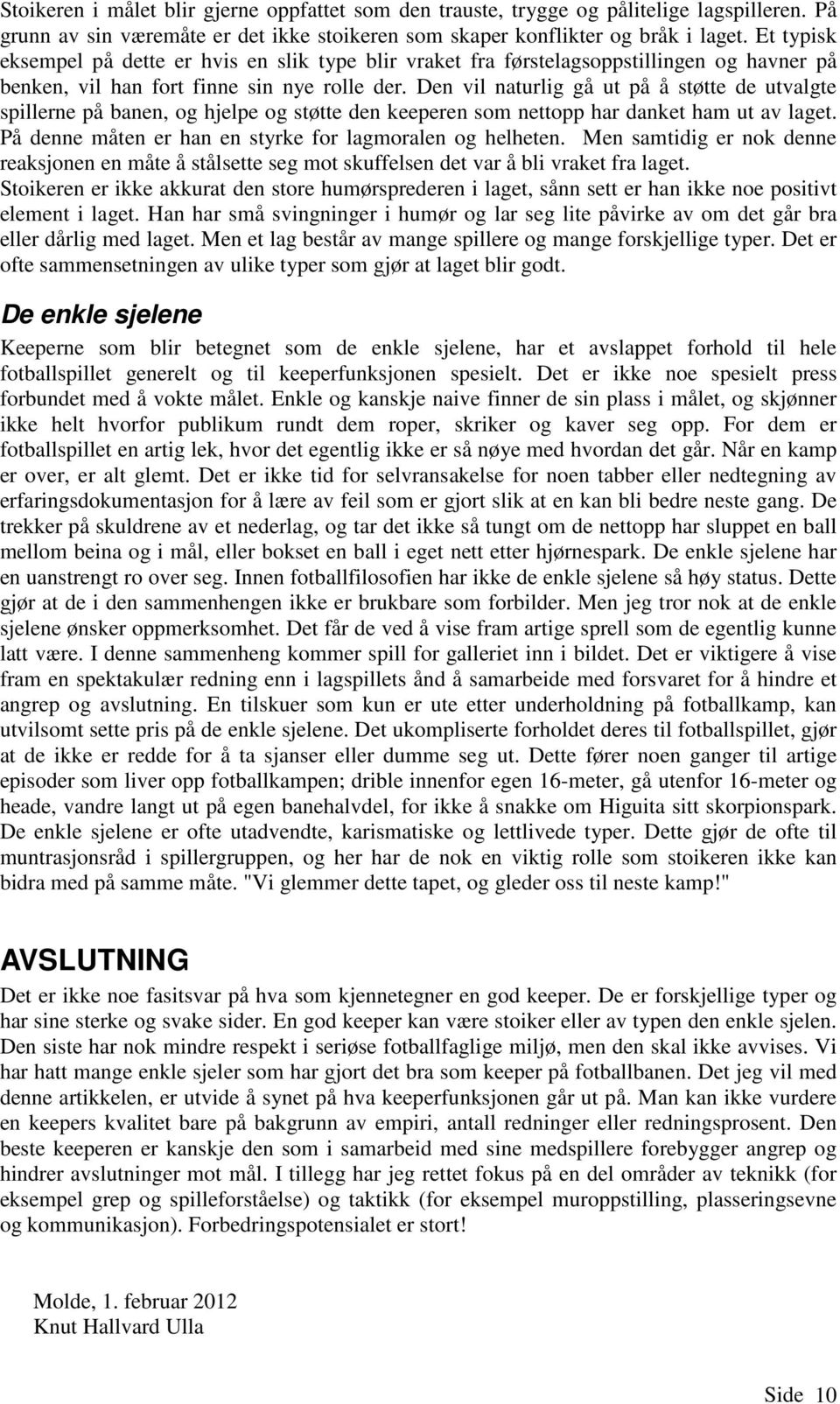 Den vil naturlig gå ut på å støtte de utvalgte spillerne på banen, og hjelpe og støtte den keeperen som nettopp har danket ham ut av laget. På denne måten er han en styrke for lagmoralen og helheten.