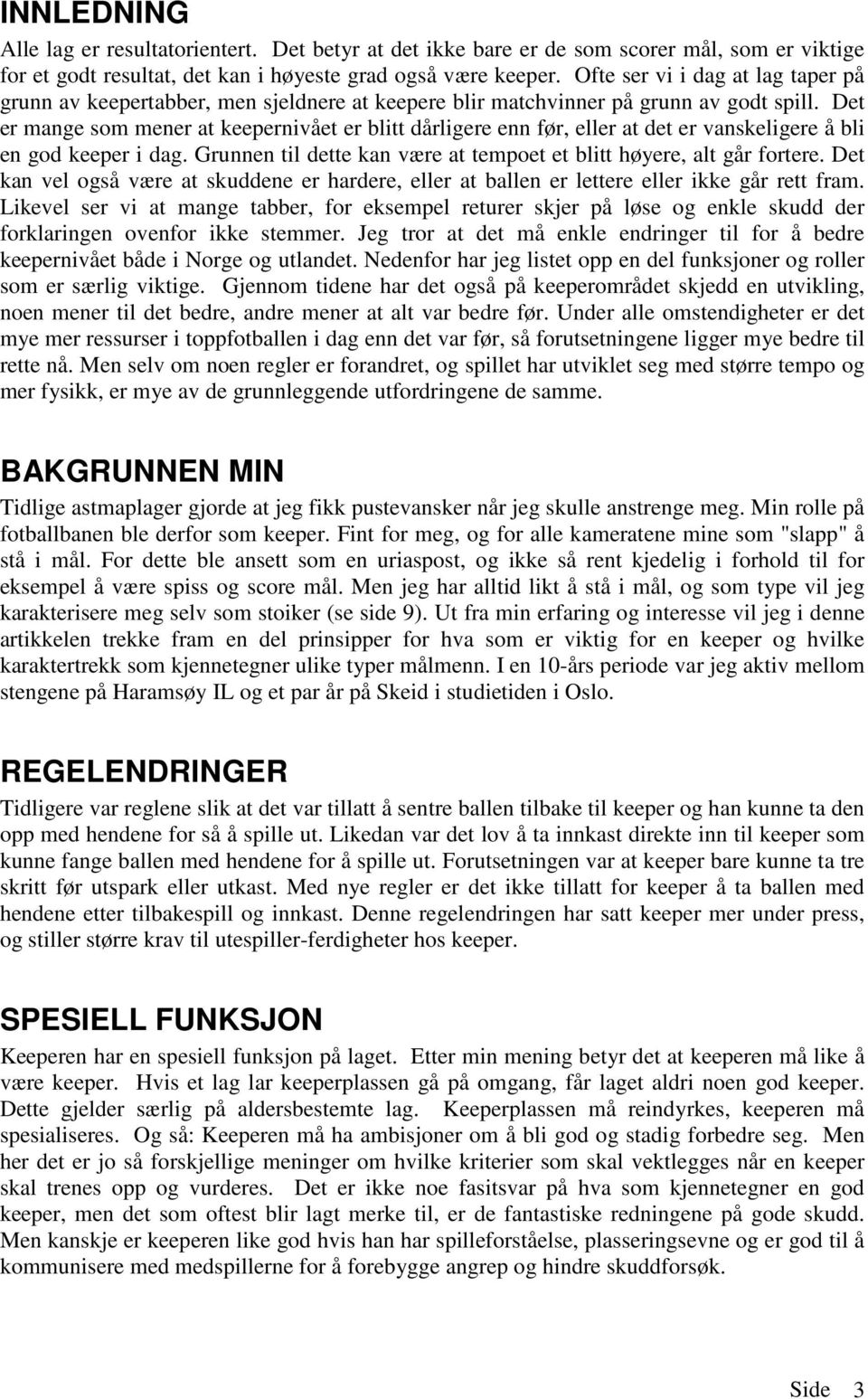 Det er mange som mener at keepernivået er blitt dårligere enn før, eller at det er vanskeligere å bli en god keeper i dag. Grunnen til dette kan være at tempoet et blitt høyere, alt går fortere.