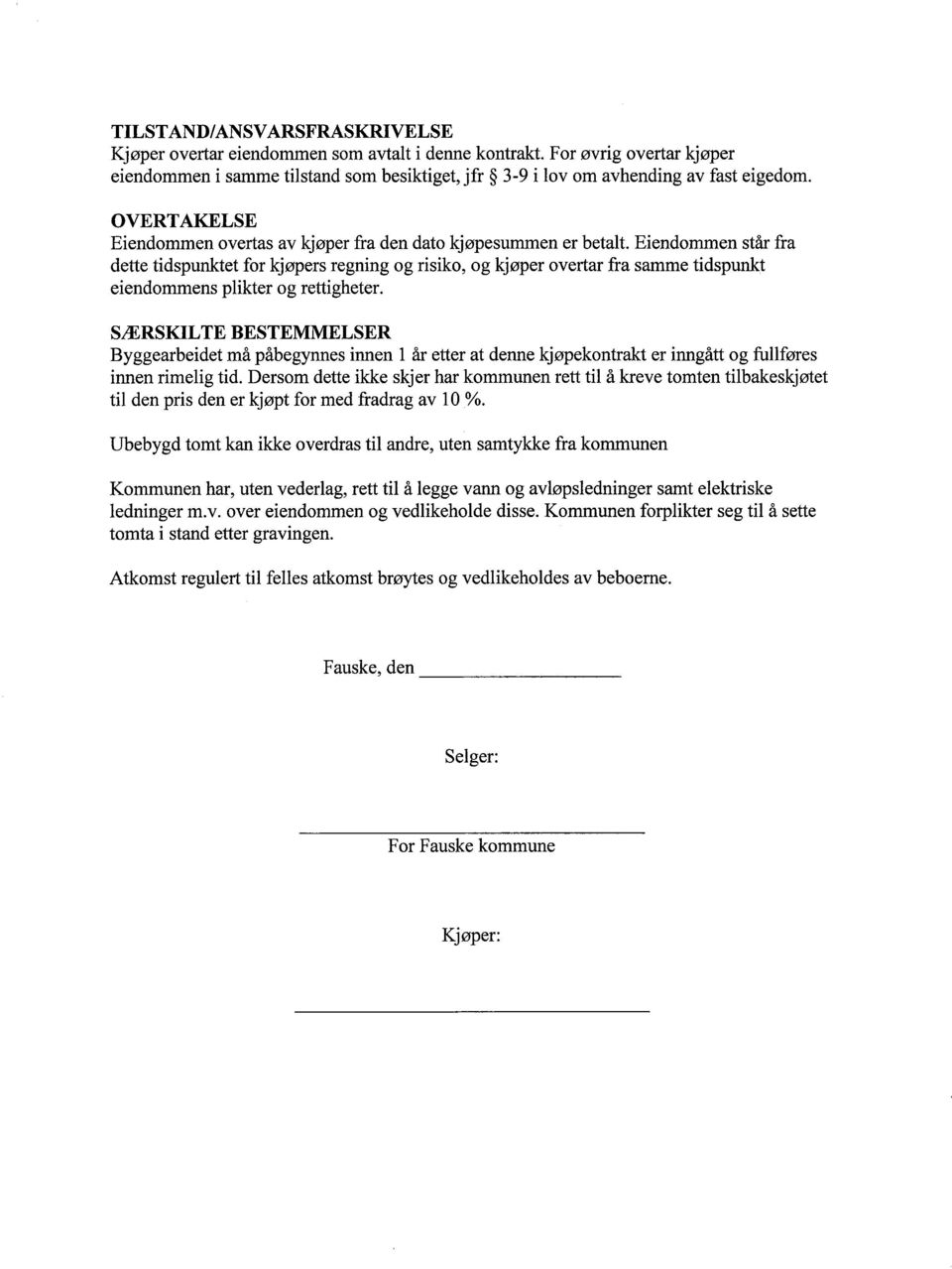 Eiendommen står fra dette tidspunktet for kjøpers regning og risiko, og kjøper overtar fra samme tidspunt eiendommens plikter og rettigheter.