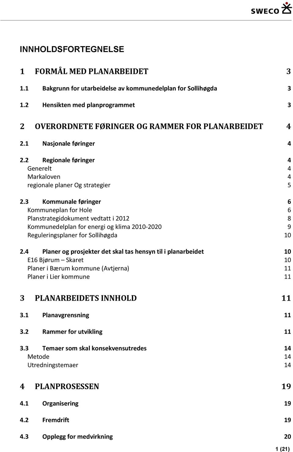 3 Kommunale føringer 6 Kommuneplan for Hole 6 Planstrategidokument vedtatt i 2012 8 Kommunedelplan for energi og klima 2010-2020 9 Reguleringsplaner for Sollihøgda 10 2.