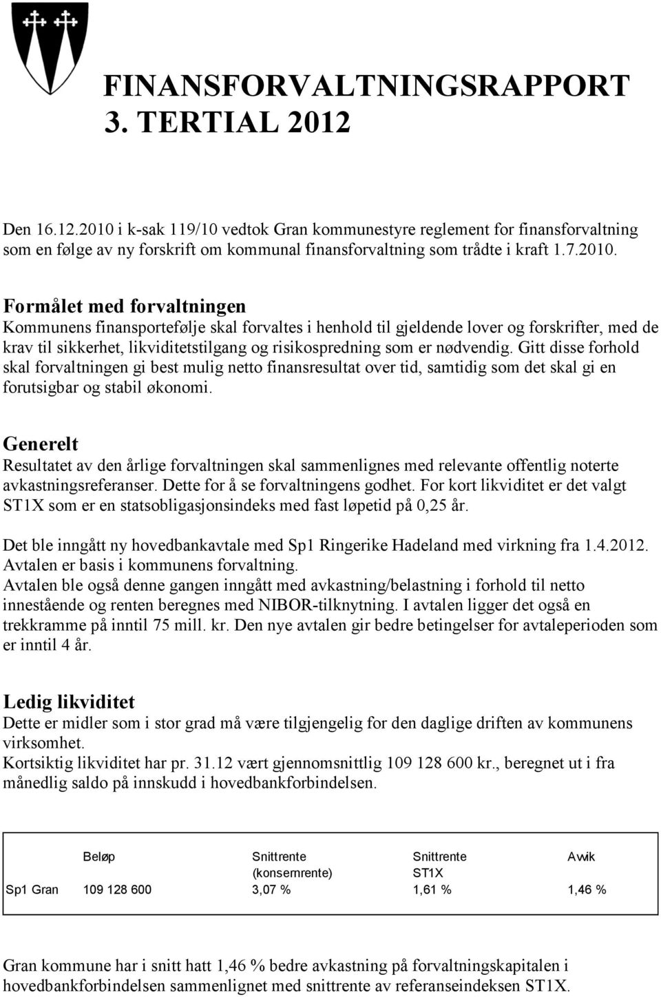 Formålet med forvaltningen Kommunens finansportefølje skal forvaltes i henhold til gjeldende lover og forskrifter, med de krav til sikkerhet, likviditetstilgang og risikospredning som er nødvendig.