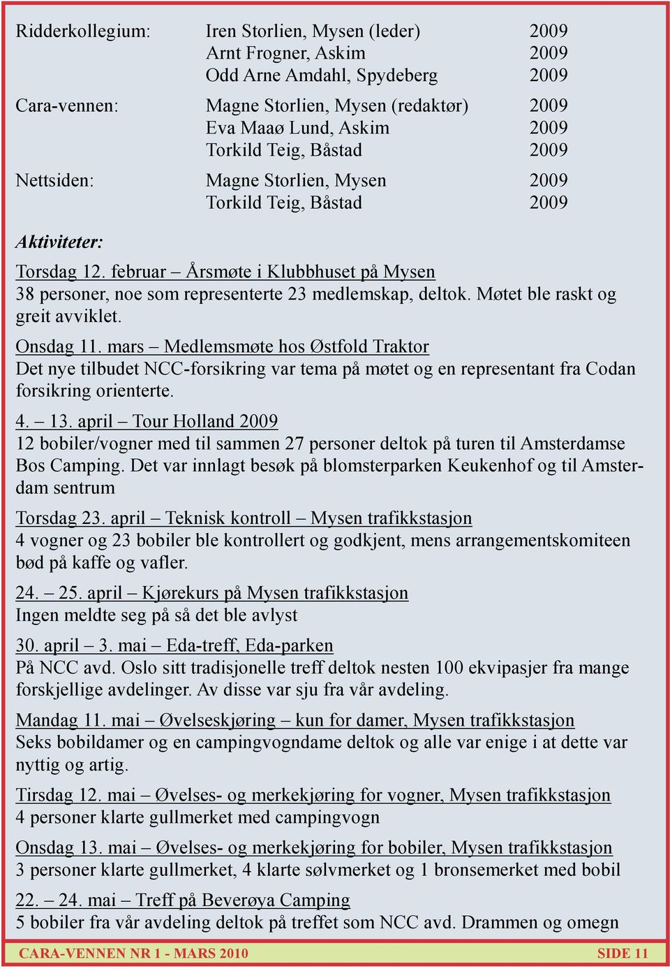 Møtet ble raskt og greit avviklet. Onsdag 11. mars Medlemsmøte hos Østfold Traktor Det nye tilbudet NCC-forsikring var tema på møtet og en representant fra Codan forsikring orienterte. 4. 13.