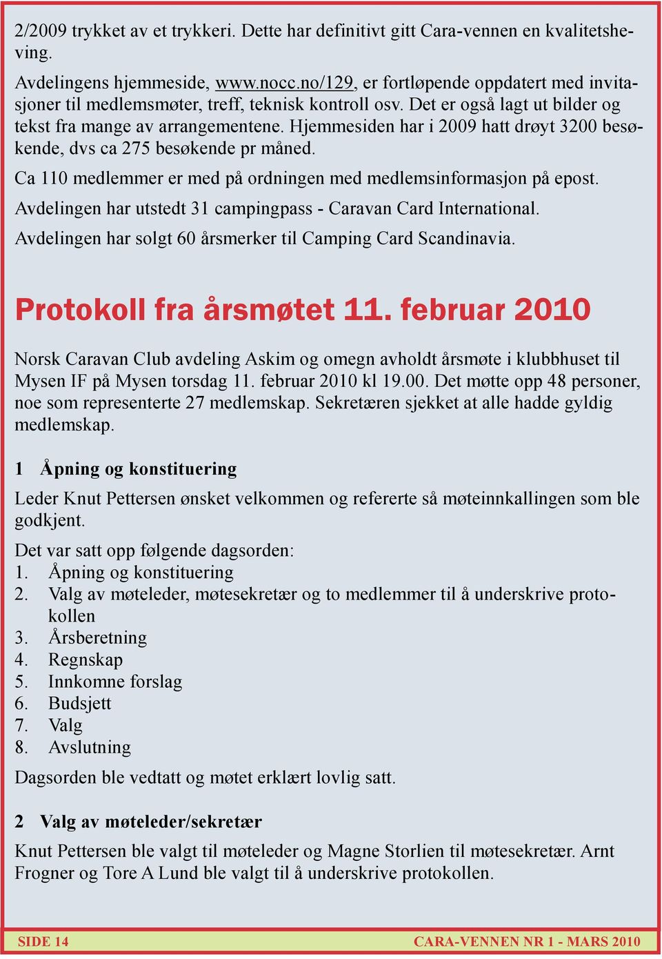 Hjemmesiden har i 2009 hatt drøyt 3200 besøkende, dvs ca 275 besøkende pr måned. Ca 110 medlemmer er med på ordningen med medlemsinformasjon på epost.