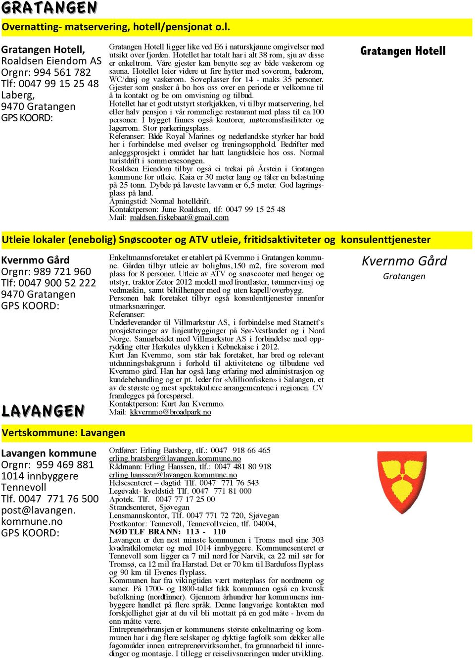 Gratangen Hotell, Roaldsen Eiendom AS Orgnr: 994 561 782 Tlf: 0047 99 15 25 48 Laberg, 9470 Gratangen Gratangen Hotell ligger like ved E6 i naturskjønne omgivelser med utsikt over fjorden.