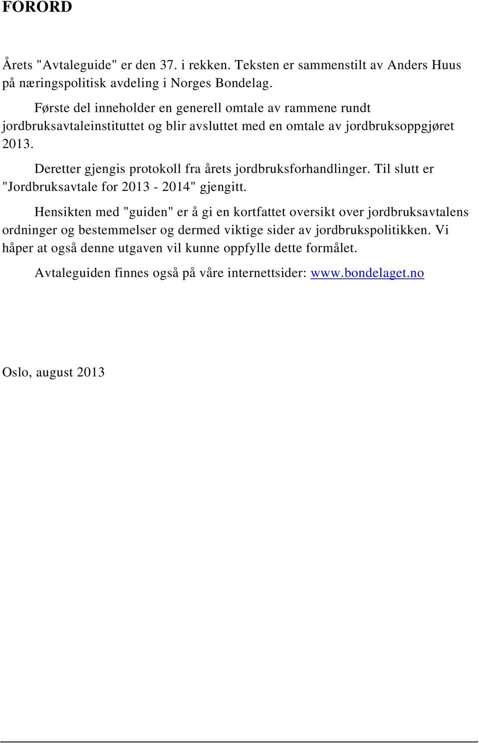 Deretter gjengis protokoll fra årets jordbruksforhandlinger. Til slutt er "Jordbruksavtale for 2013-2014" gjengitt.