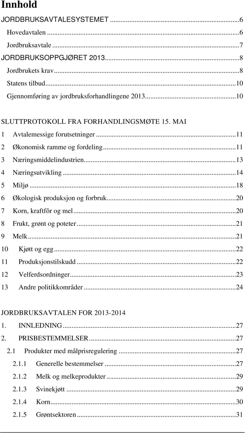 .. 18 6 Økologisk produksjon og forbruk... 20 7 Korn, kraftfôr og mel... 20 8 Frukt, grønt og poteter... 21 9 Melk... 21 10 Kjøtt og egg... 22 11 Produksjonstilskudd... 22 12 Velferdsordninger.