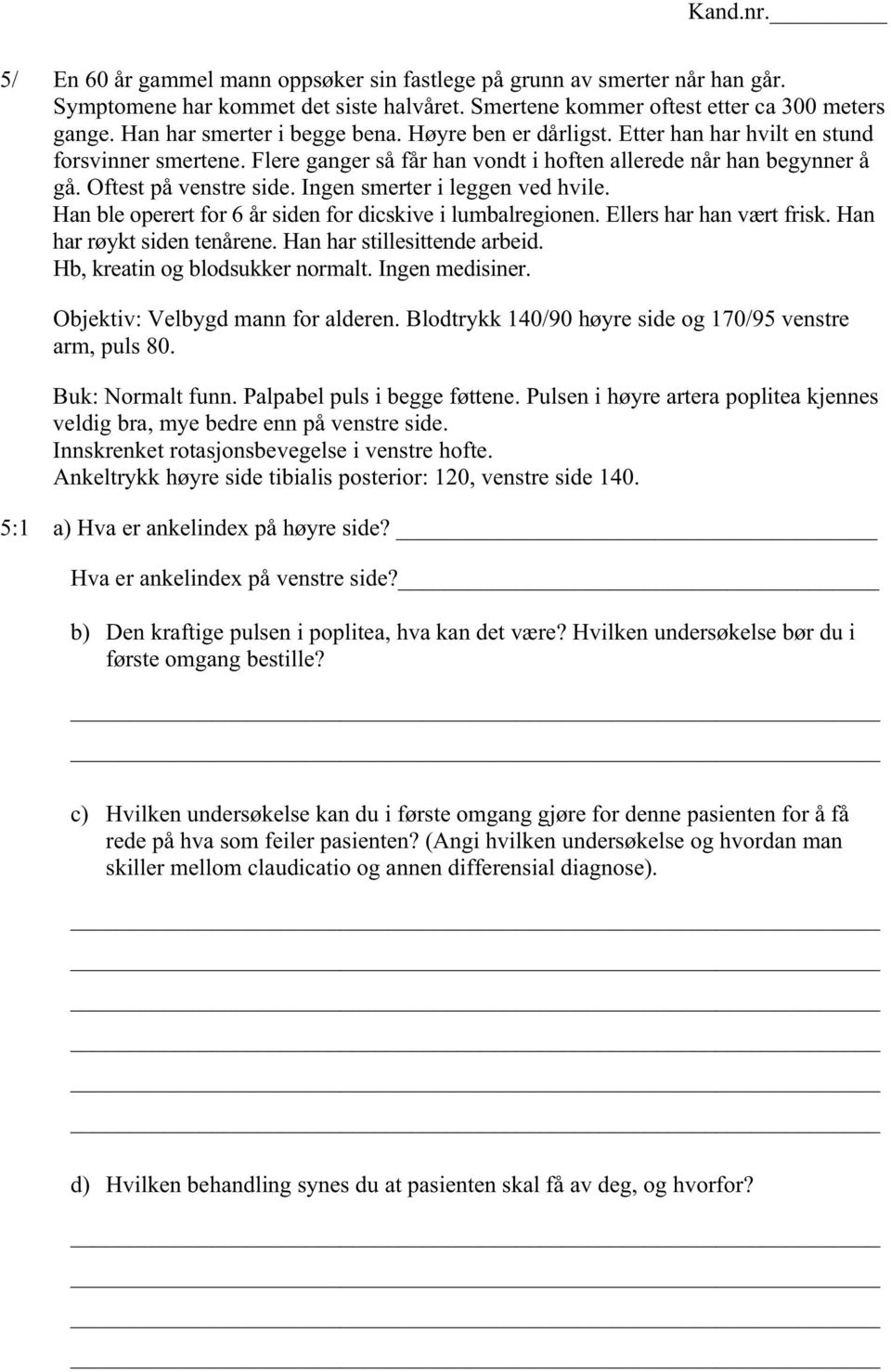 Ingen smerter i leggen ved hvile. Han ble operert for 6 år siden for dicskive i lumbalregionen. Ellers har han vært frisk. Han har røykt siden tenårene. Han har stillesittende arbeid.