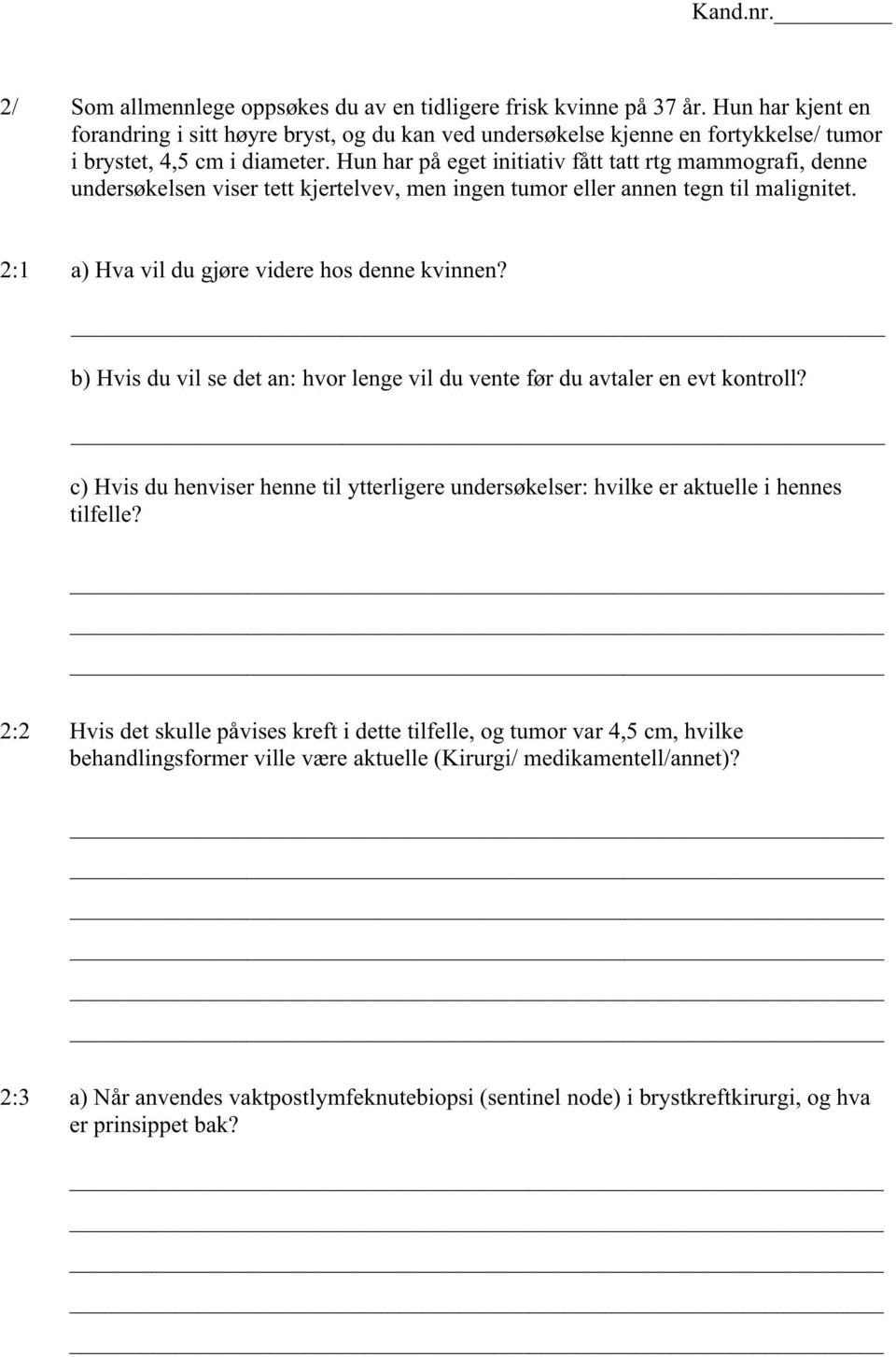 Hun har på eget initiativ fått tatt rtg mammografi, denne undersøkelsen viser tett kjertelvev, men ingen tumor eller annen tegn til malignitet. 2:1 a) Hva vil du gjøre videre hos denne kvinnen?