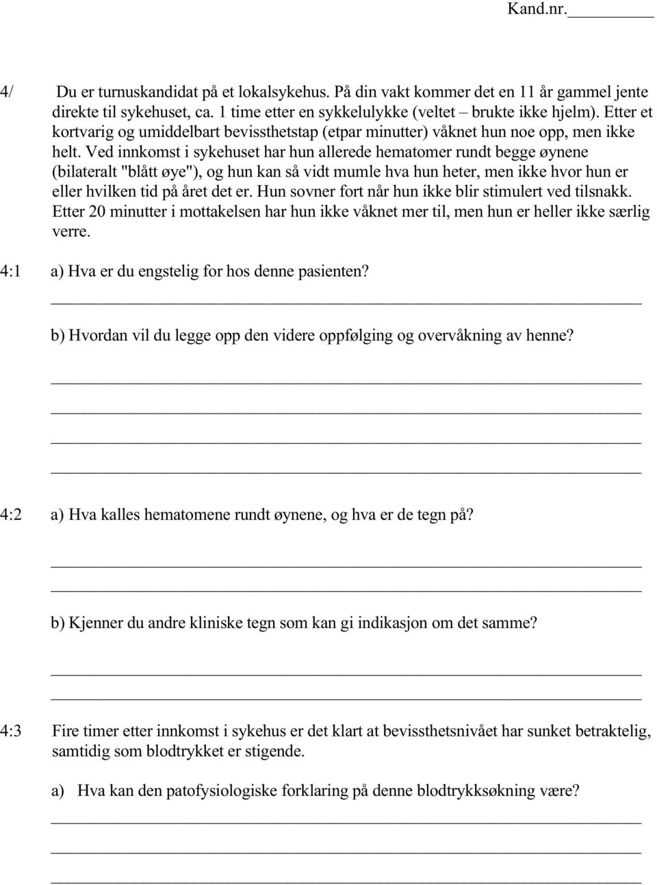 Ved innkomst i sykehuset har hun allerede hematomer rundt begge øynene (bilateralt "blått øye"), og hun kan så vidt mumle hva hun heter, men ikke hvor hun er eller hvilken tid på året det er.