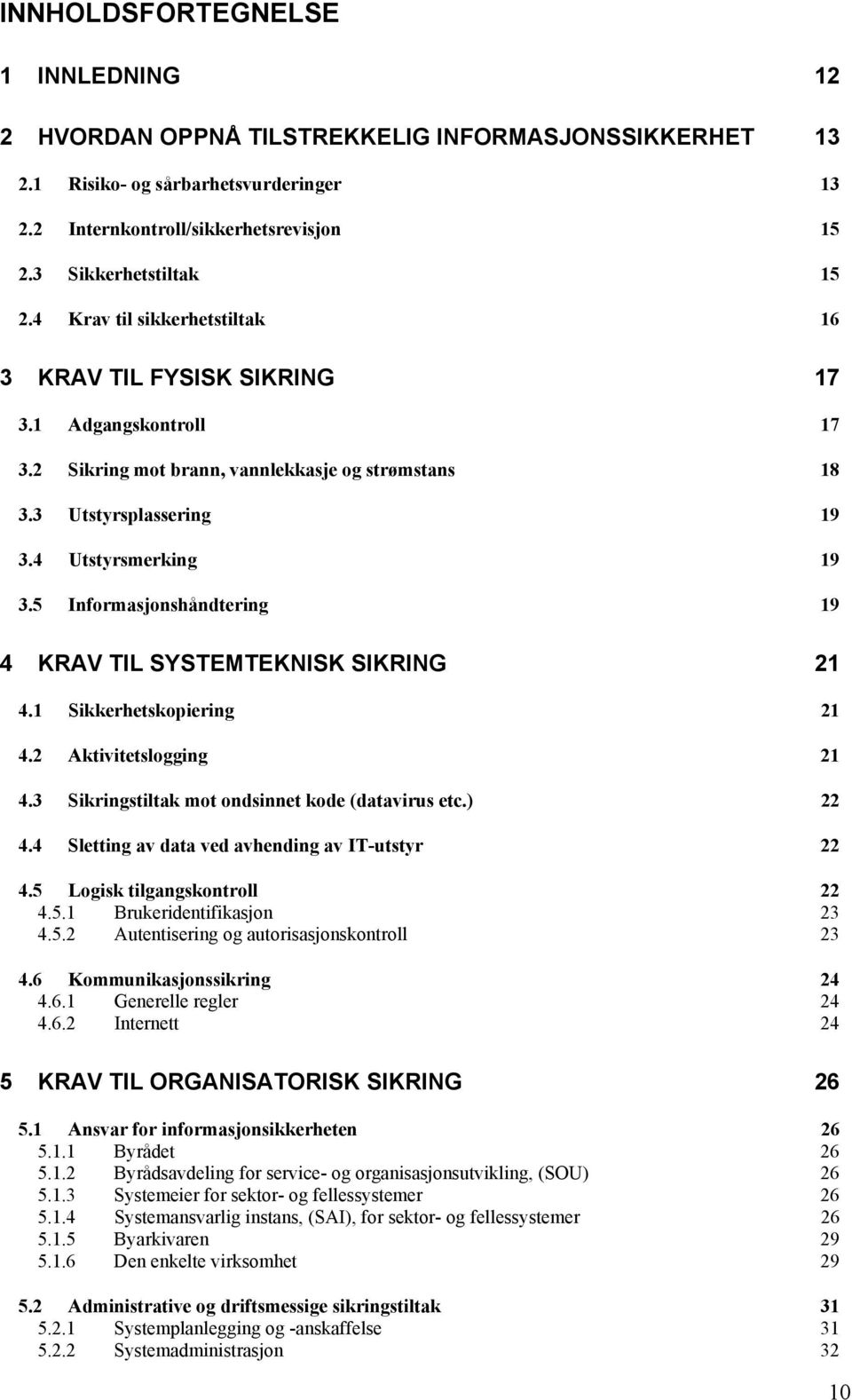 5 Informasjonshåndtering 19 4 KRAV TIL SYSTEMTEKNISK SIKRING 21 4.1 Sikkerhetskopiering 21 4.2 Aktivitetslogging 21 4.3 Sikringstiltak mot ondsinnet kode (datavirus etc.) 22 4.