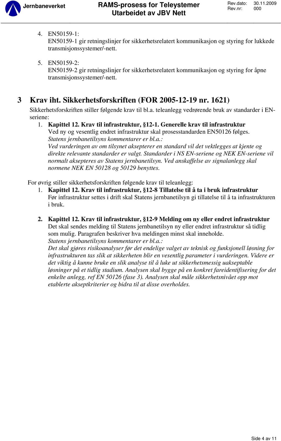 1621) Sikkerhetsforskriften stiller følgende krav til bl.a. teleanlegg vedrørende bruk av standarder i ENseriene: 1. Kapittel 12. Krav til infrastruktur, 12-1.