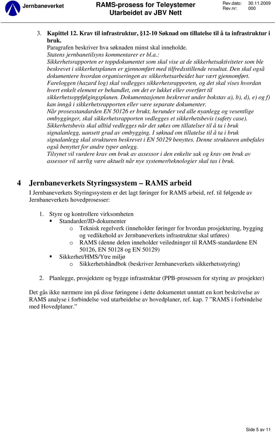 Fareloggen (hazard log) skal vedlegges sikkerhetsrapporten, og det skal vises hvordan hvert enkelt element er behandlet, om det er lukket eller overført til sikkerhetsoppfølgingsplanen.