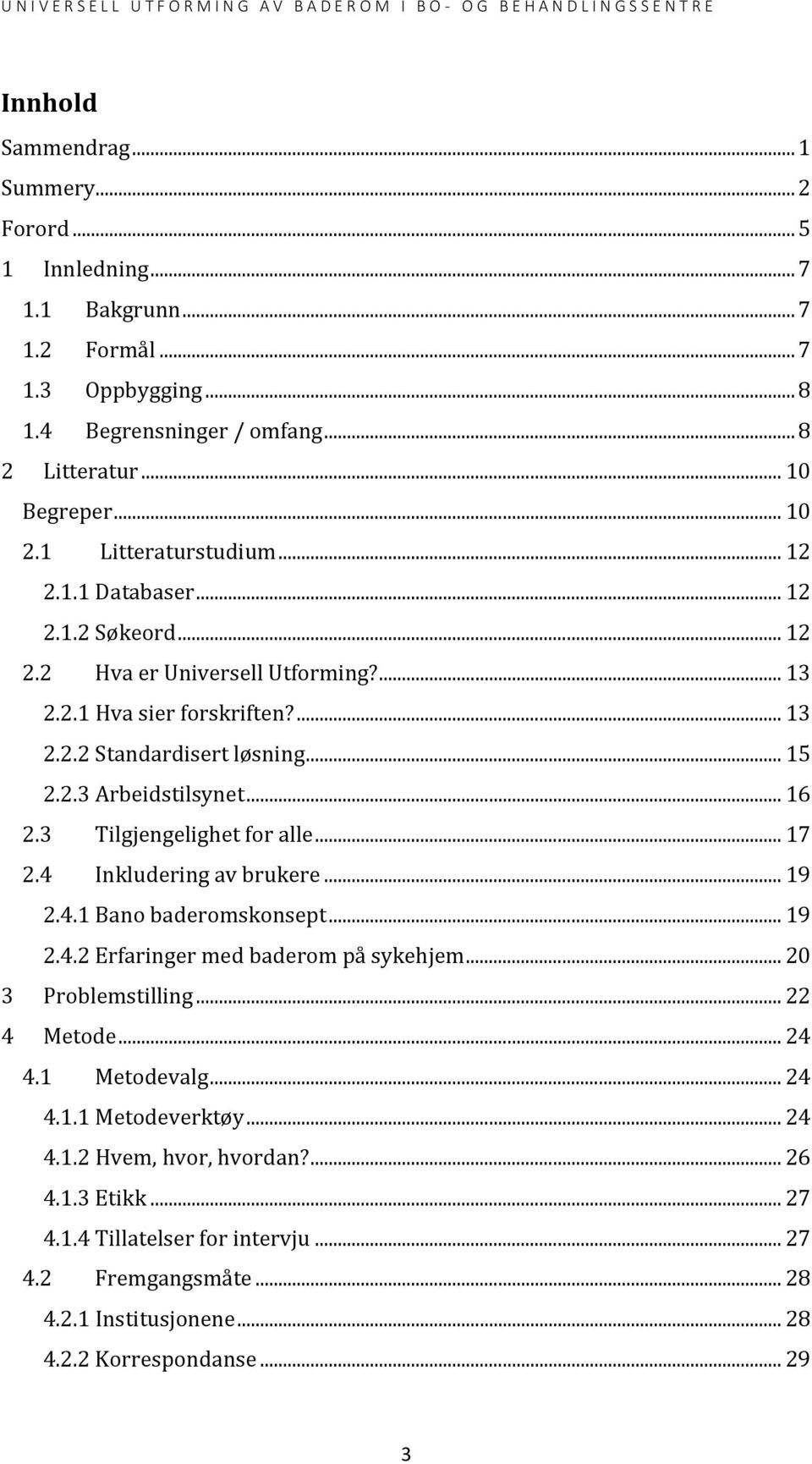 .. 16 2.3 Tilgjengelighet for alle... 17 2.4 Inkludering av brukere... 19 2.4.1 Bano baderomskonsept... 19 2.4.2 Erfaringer med baderom på sykehjem... 20 3 Problemstilling... 22 4 Metode... 24 4.