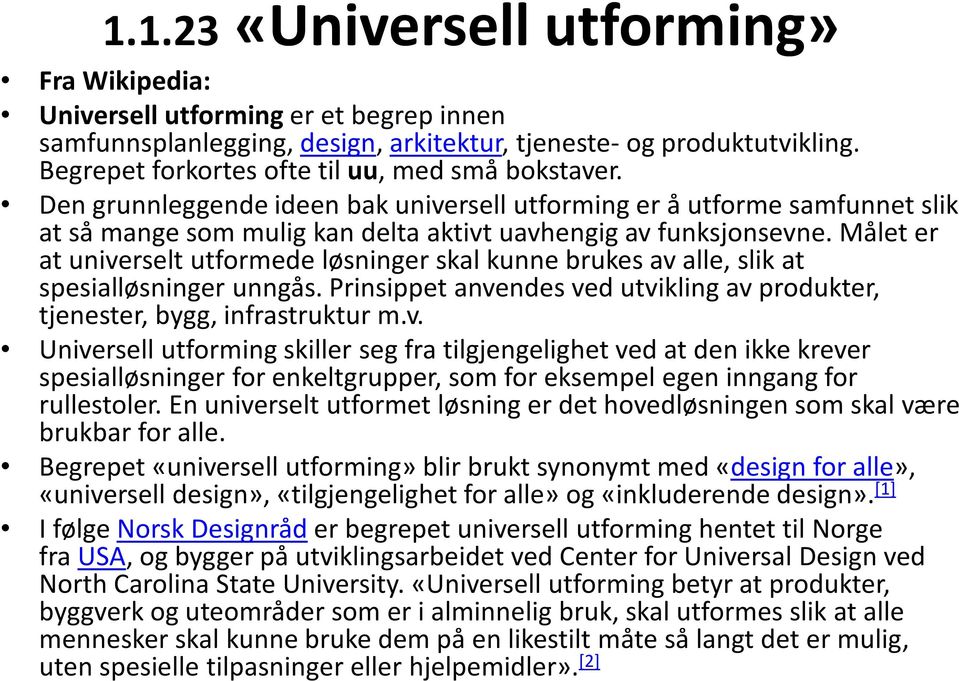 Målet er at universelt utformede løsninger skal kunne brukes av alle, slik at spesialløsninger unngås. Prinsippet anvendes ved utvikling av produkter, tjenester, bygg, infrastruktur m.v. Universell utforming skiller seg fra tilgjengelighet ved at den ikke krever spesialløsninger for enkeltgrupper, som for eksempel egen inngang for rullestoler.