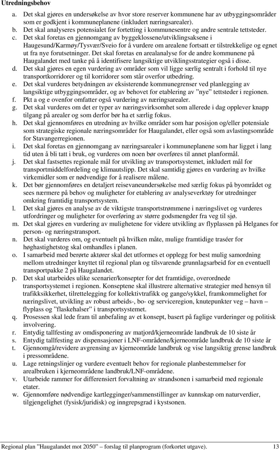 Det skal foretas en gjennomgang av byggeklossene/utviklingsaksene i Haugesund/Karmøy/Tysvær/Sveio for å vurdere om arealene fortsatt er tilstrekkelige og egnet ut fra nye forutsetninger.