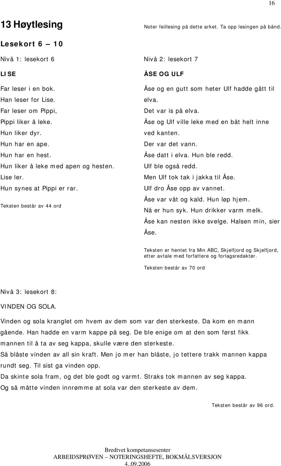 Teksten består av 44 ord ÅSE OG ULF Åse og en gutt som heter Ulf hadde gått til elva. Det var is på elva. Åse og Ulf ville leke med en båt helt inne ved kanten. Der var det vann. Åse datt i elva.