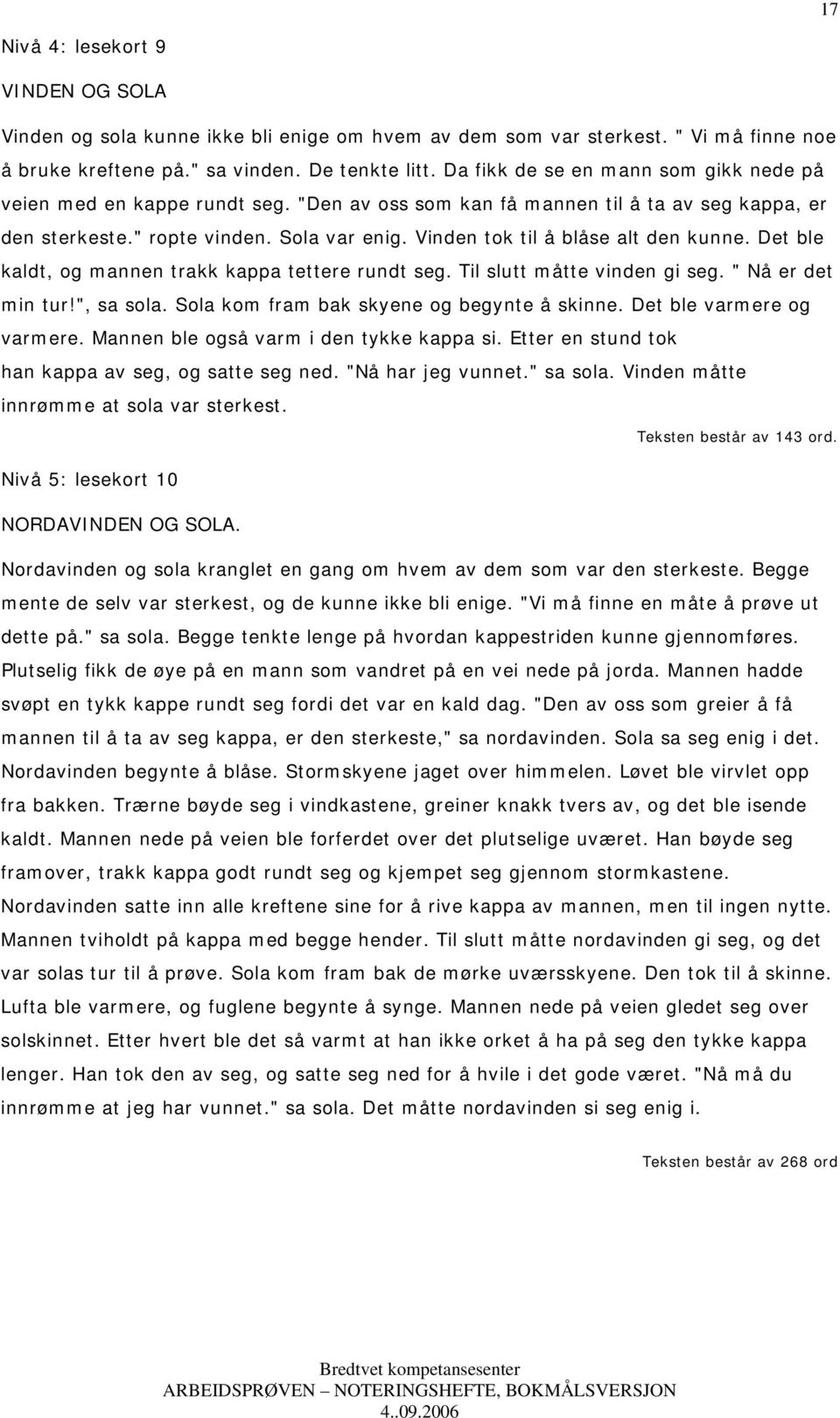 Vinden tok til å blåse alt den kunne. Det ble kaldt, og mannen trakk kappa tettere rundt seg. Til slutt måtte vinden gi seg. " Nå er det min tur!", sa sola.