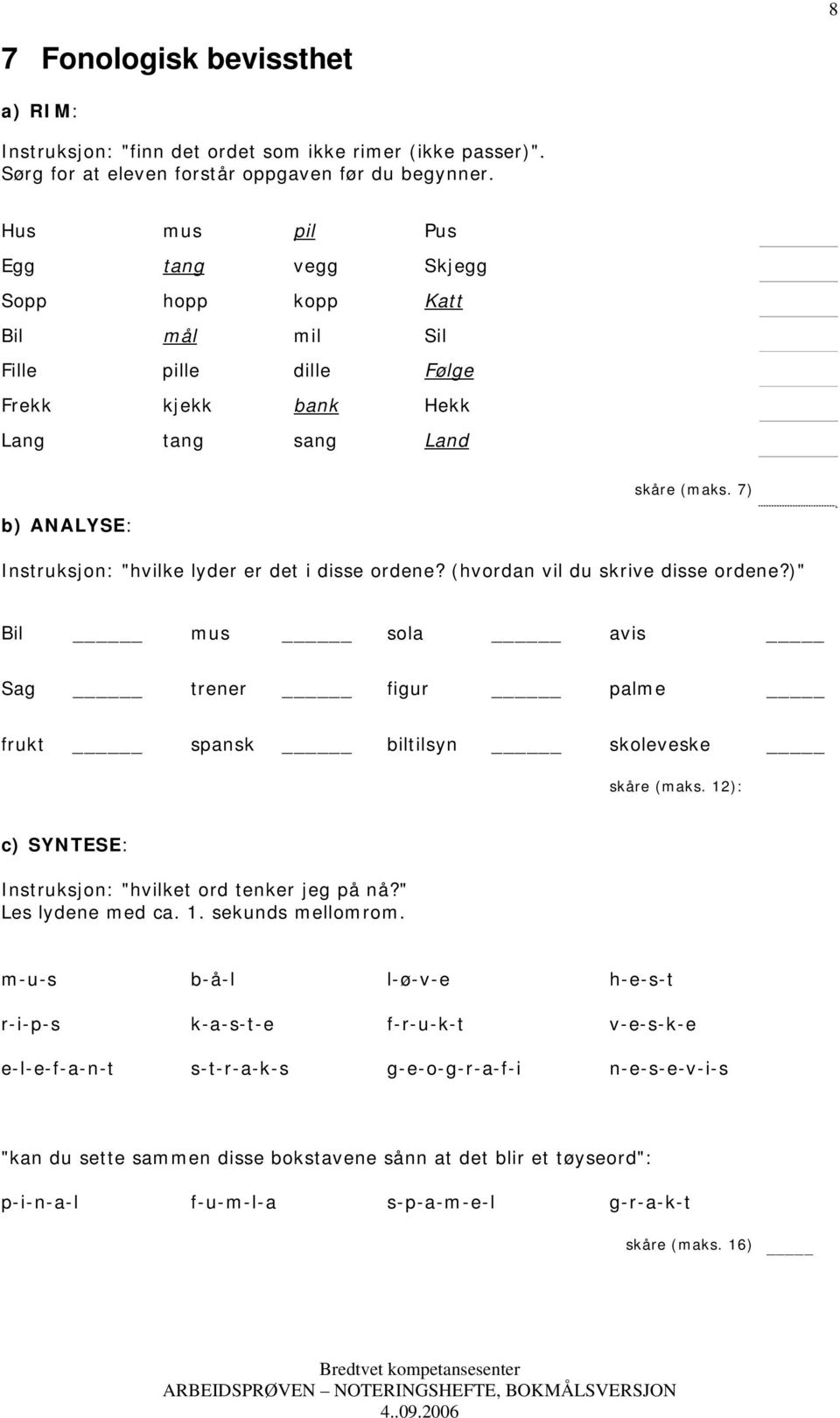 7) b) ANALYSE: Instruksjon: "hvilke lyder er det i disse ordene? (hvordan vil du skrive disse ordene?)" Bil mus sola avis Sag trener figur palme frukt spansk biltilsyn skoleveske skåre (maks.