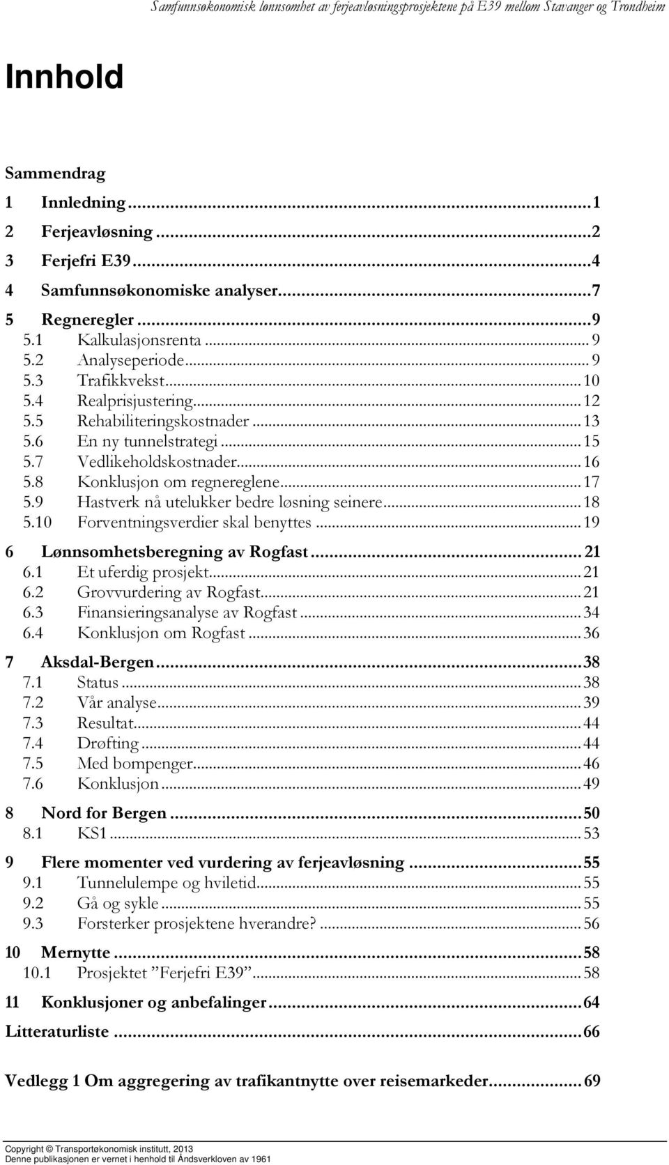 9 Hastverk nå utelukker bedre løsning seinere... 18 5.10 Forventningsverdier skal benyttes... 19 6 Lønnsomhetsberegning av Rogfast... 21 6.1 Et uferdig prosjekt... 21 6.2 Grovvurdering av Rogfast.