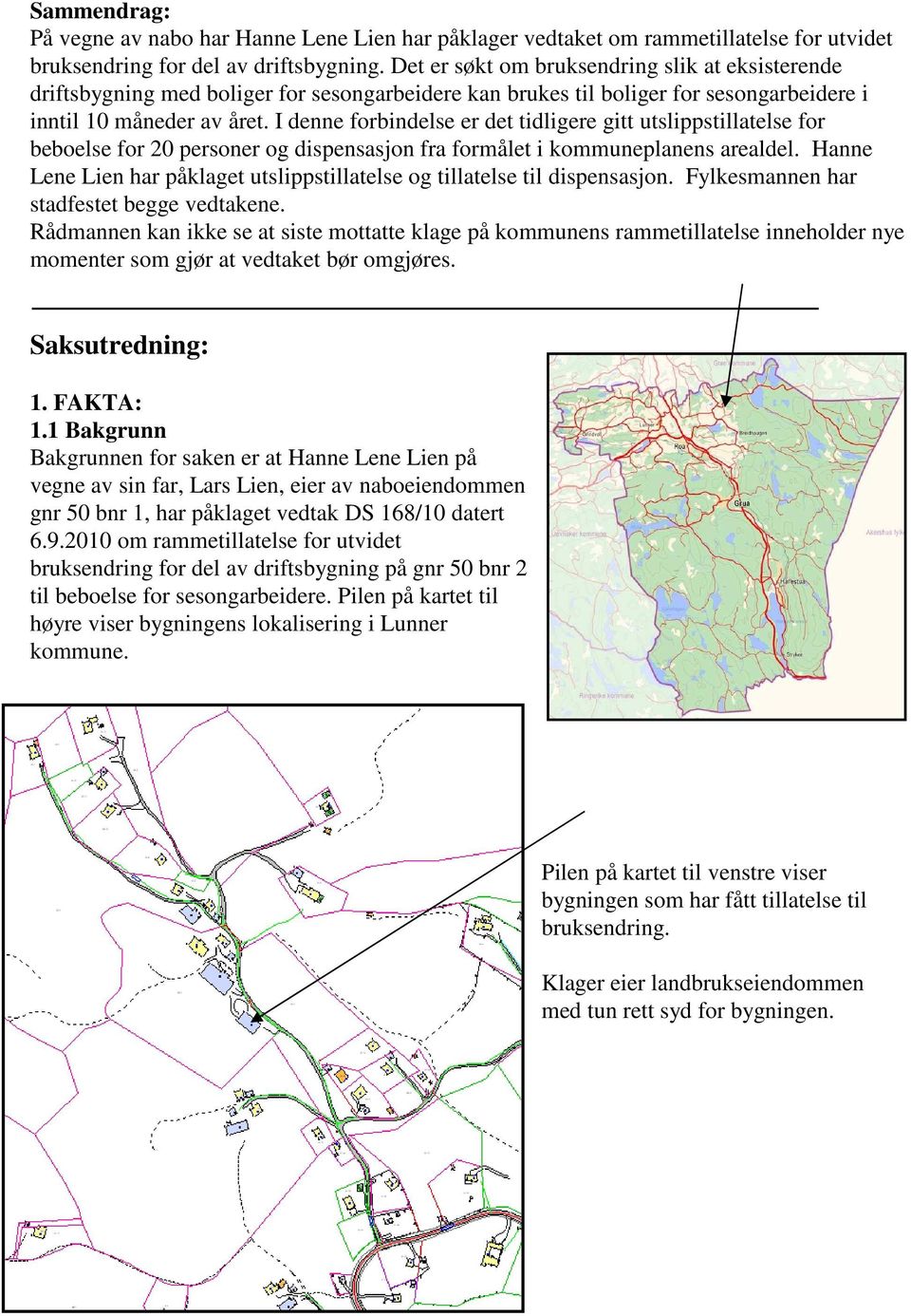 I denne forbindelse er det tidligere gitt utslippstillatelse for beboelse for 20 personer og dispensasjon fra formålet i kommuneplanens arealdel.