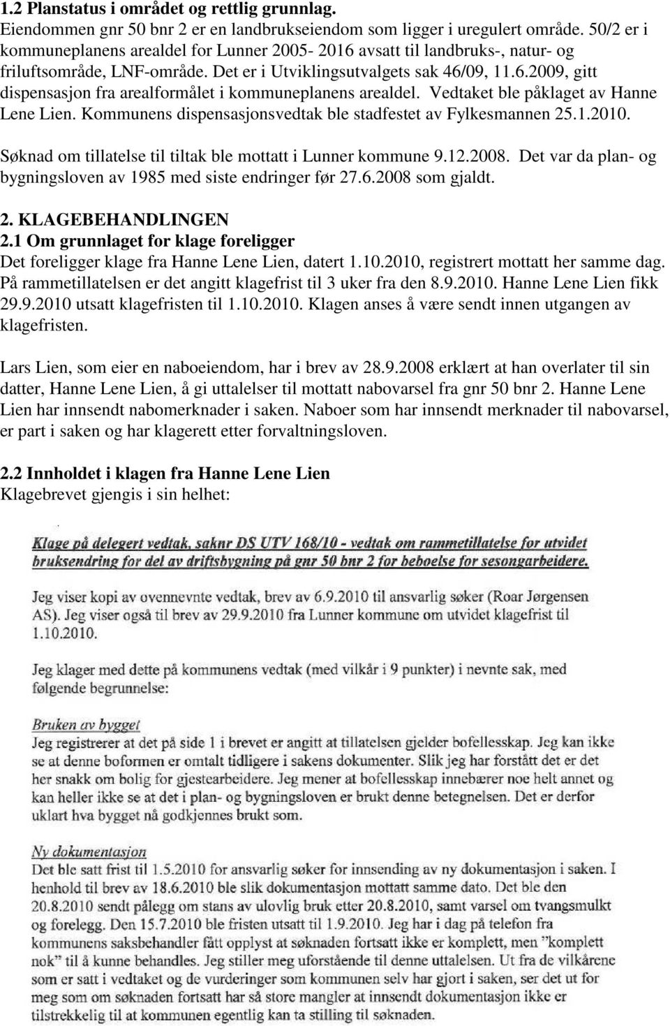 Vedtaket ble påklaget av Hanne Lene Lien. Kommunens dispensasjonsvedtak ble stadfestet av Fylkesmannen 25.1.2010. Søknad om tillatelse til tiltak ble mottatt i Lunner kommune 9.12.2008.