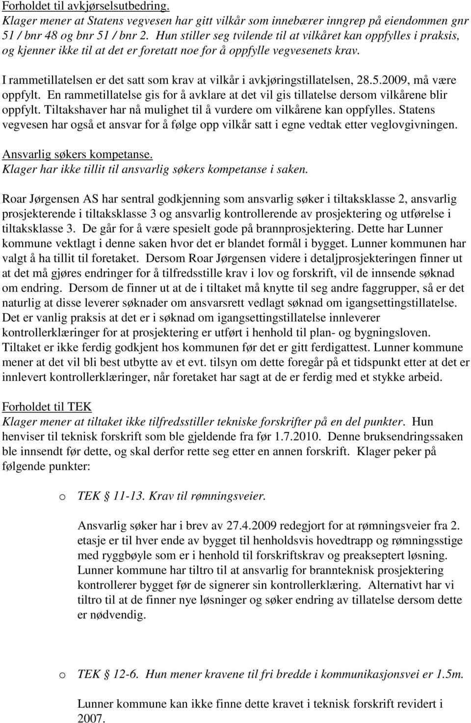 I rammetillatelsen er det satt som krav at vilkår i avkjøringstillatelsen, 28.5.2009, må være oppfylt. En rammetillatelse gis for å avklare at det vil gis tillatelse dersom vilkårene blir oppfylt.